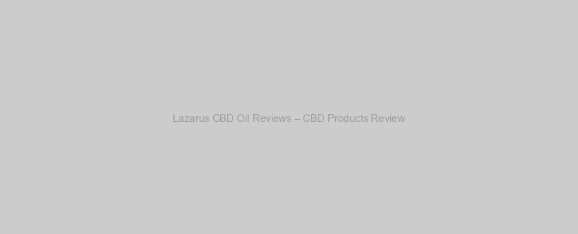 Lazarus CBD Oil Reviews – CBD Products Review